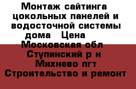 Монтаж сайтинга, цокольных панелей и водосточной системы дома › Цена ­ 1 - Московская обл., Ступинский р-н, Михнево пгт Строительство и ремонт » Услуги   
